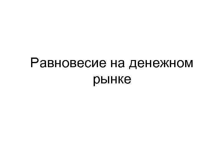 Равновесие на денежном рынке 