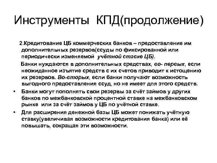 Инструменты КПД(продолжение) 2. Кредитование ЦБ коммерческих банков – предоставление им дополнительных резервов(ссуды по фиксированной