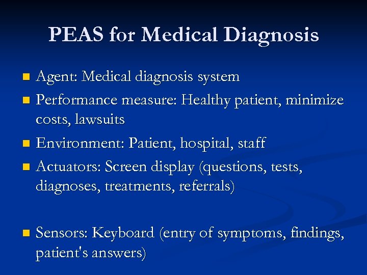 PEAS for Medical Diagnosis Agent: Medical diagnosis system n Performance measure: Healthy patient, minimize