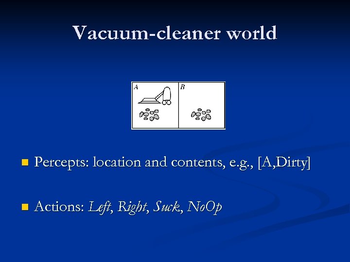 Vacuum-cleaner world n Percepts: location and contents, e. g. , [A, Dirty] n Actions: