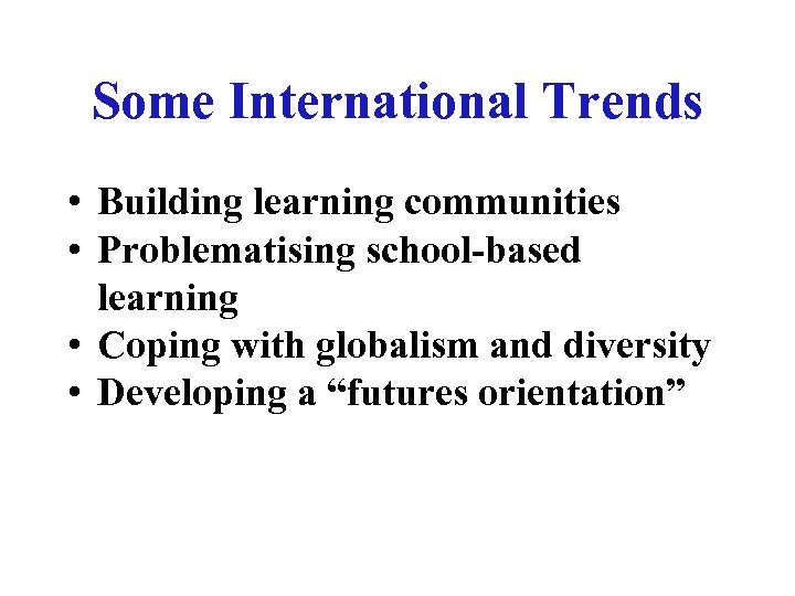 Some International Trends • Building learning communities • Problematising school-based learning • Coping with
