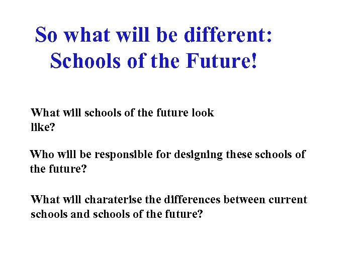 So what will be different: Schools of the Future! What will schools of the