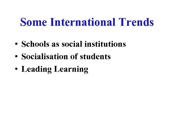 Some International Trends • Schools as social institutions • Socialisation of students • Leading