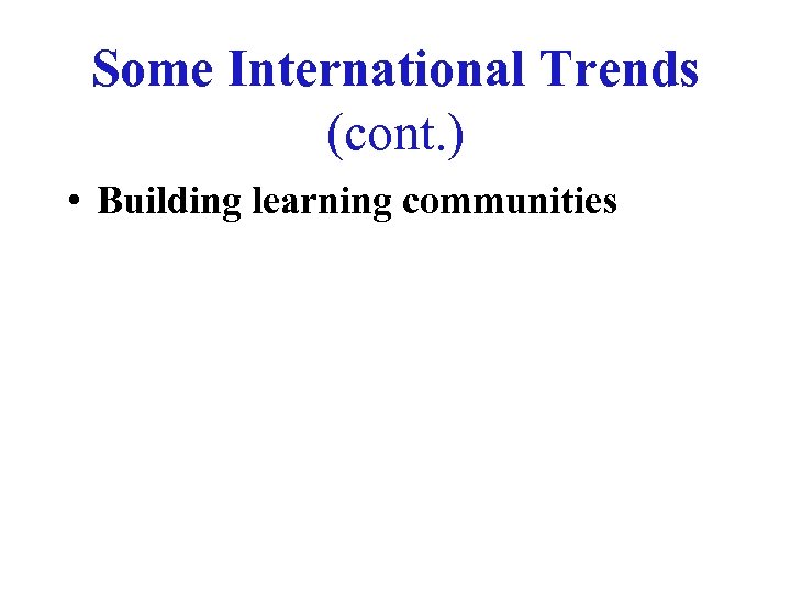 Some International Trends (cont. ) • Building learning communities 
