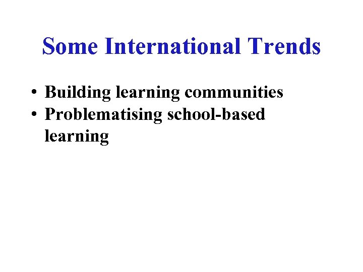 Some International Trends • Building learning communities • Problematising school-based learning 