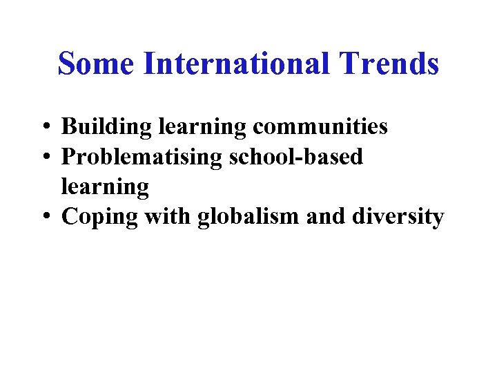 Some International Trends • Building learning communities • Problematising school-based learning • Coping with