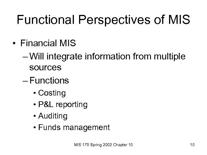 Functional Perspectives of MIS • Financial MIS – Will integrate information from multiple sources