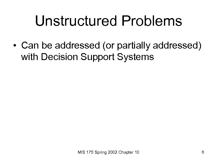 Unstructured Problems • Can be addressed (or partially addressed) with Decision Support Systems MIS