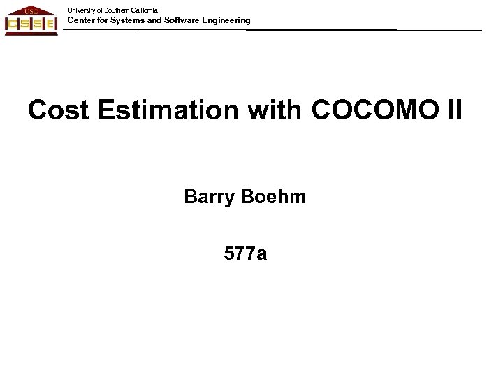 University of Southern California Center for Systems and Software Engineering Cost Estimation with COCOMO