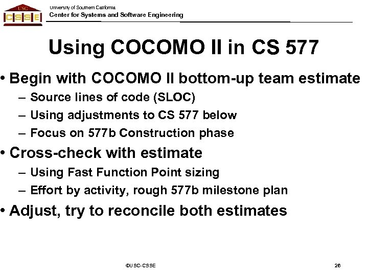 University of Southern California Center for Systems and Software Engineering Using COCOMO II in