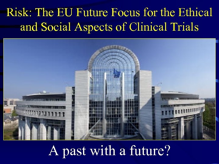 Risk: The EU Future Focus for the Ethical and Social Aspects of Clinical Trials