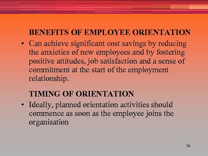 BENEFITS OF EMPLOYEE ORIENTATION • Can achieve significant cost savings by reducing the anxieties