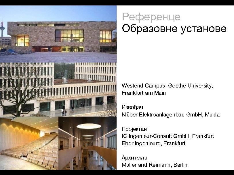 Референце Образовне установе Westend Campus, Goethe University, Frankfurt am Main Извођач Klüber Elektroanlagenbau Gmb.