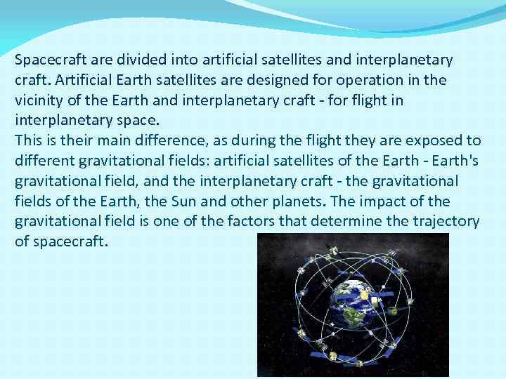 Spacecraft are divided into artificial satellites and interplanetary craft. Artificial Earth satellites are designed