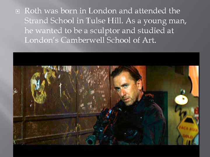  Roth was born in London and attended the Strand School in Tulse Hill.