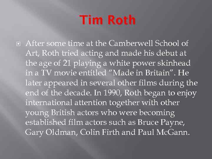 Tim Roth After some time at the Camberwell School of Art, Roth tried acting