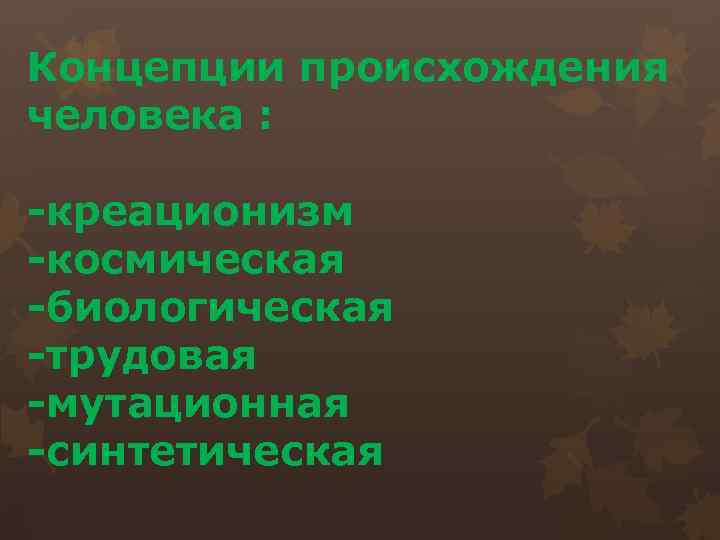 Концепции происхождения человека : -креационизм -космическая -биологическая -трудовая -мутационная -синтетическая 