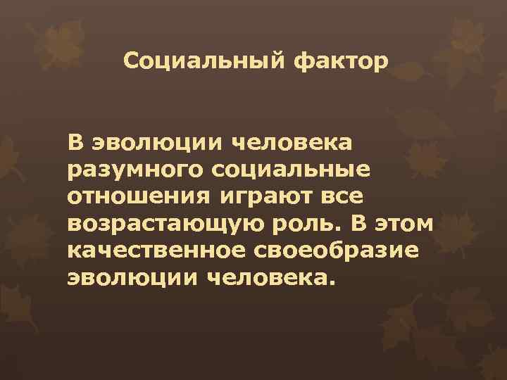 Социальный фактор В эволюции человека разумного социальные отношения играют все возрастающую роль. В этом