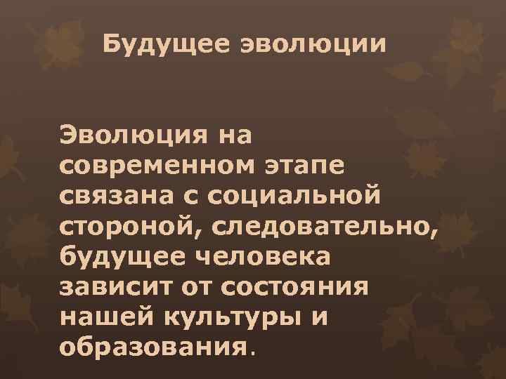 Будущее эволюции Эволюция на современном этапе связана с социальной стороной, следовательно, будущее человека зависит