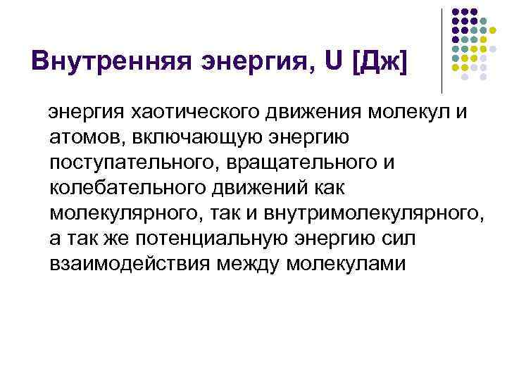 Внутренняя энергия, U [Дж] энергия хаотического движения молекул и атомов, включающую энергию поступательного, вращательного