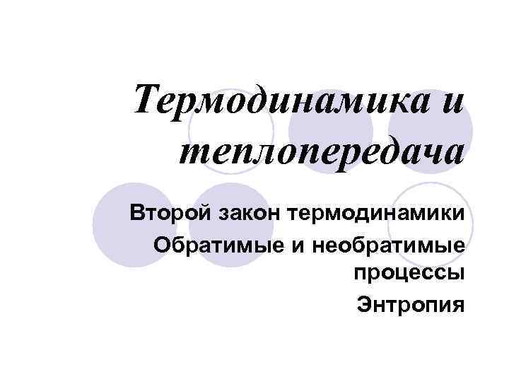 Термодинамика и теплопередача Второй закон термодинамики Обратимые и необратимые процессы Энтропия 