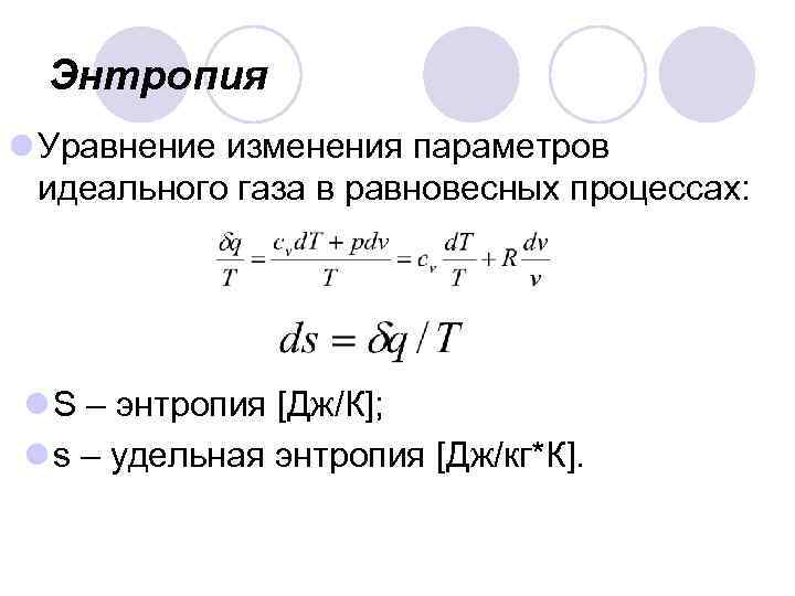 Энтропия l Уравнение изменения параметров идеального газа в равновесных процессах: l S – энтропия