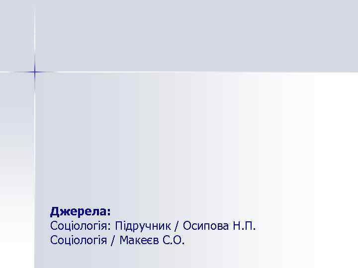 Джерела: Соціологія: Підручник / Осипова Н. П. Соціологія / Макеєв С. О. 
