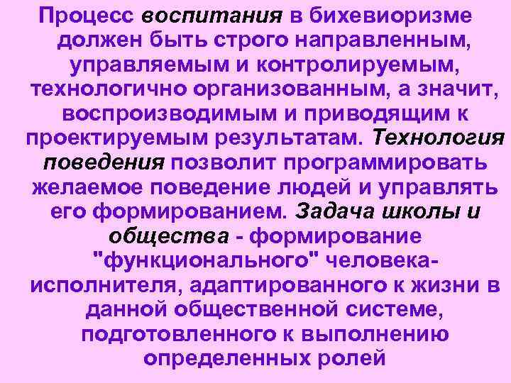 Процесс воспитания в бихевиоризме должен быть строго направленным, управляемым и контролируемым, технологично организованным, а