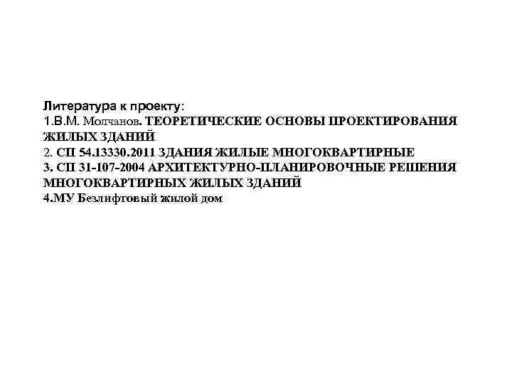 Литература к проекту: 1. В. М. Молчанов. ТЕОРЕТИЧЕСКИЕ ОСНОВЫ ПРОЕКТИРОВАНИЯ ЖИЛЫХ ЗДАНИЙ 2. СП