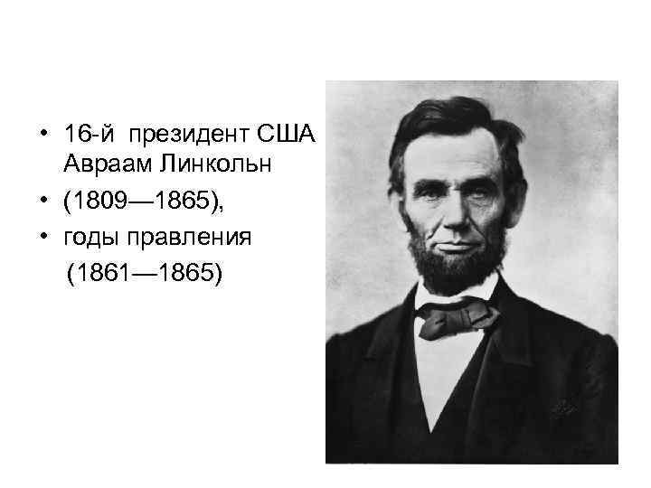  • 16 -й президент США Авраам Линкольн • (1809— 1865), • годы правления