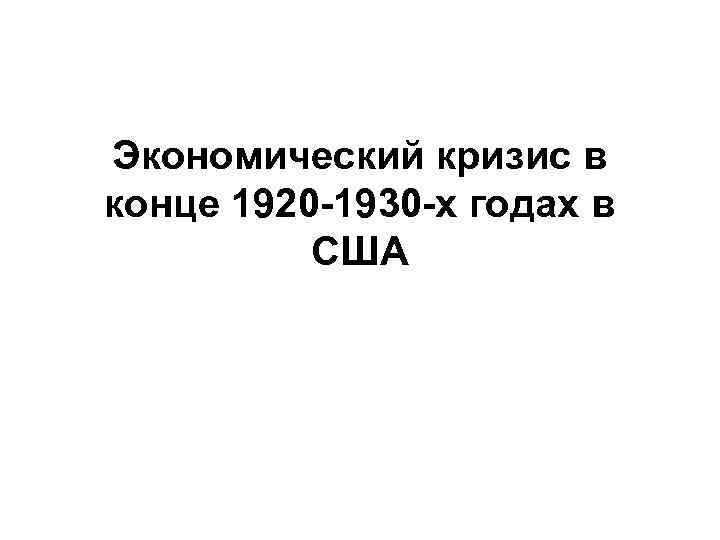 Экономический кризис в конце 1920 -1930 -х годах в США 