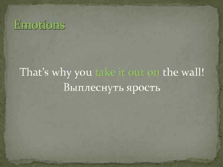 Emotions That’s why you take it out on the wall! Выплеснуть ярость 