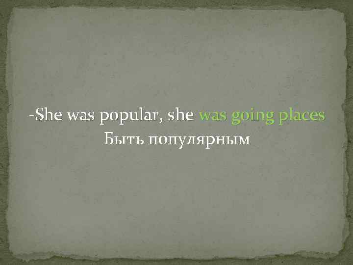 -She was popular, she was going places Быть популярным 