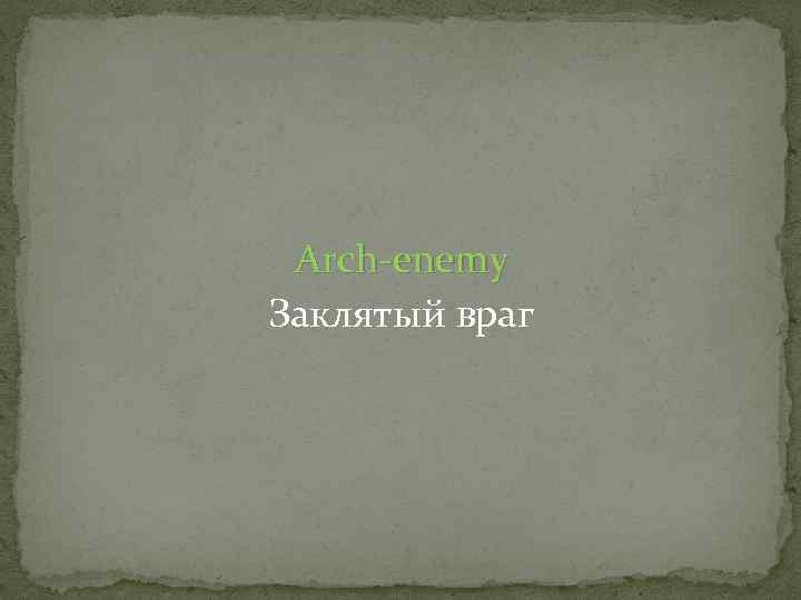 Arch-enemy Заклятый враг 