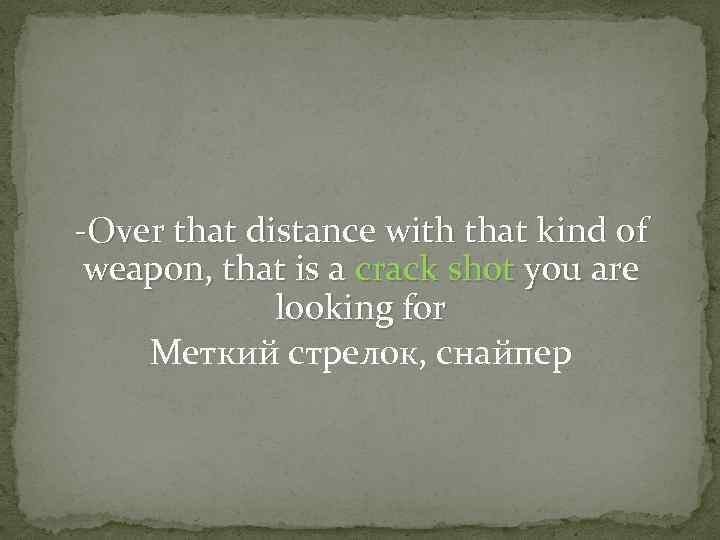 -Over that distance with that kind of weapon, that is a crack shot you