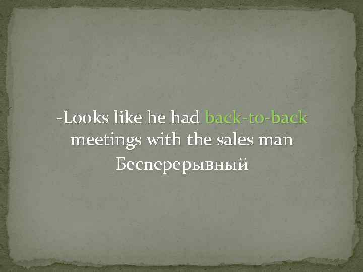 -Looks like he had back-to-back meetings with the sales man Бесперерывный 