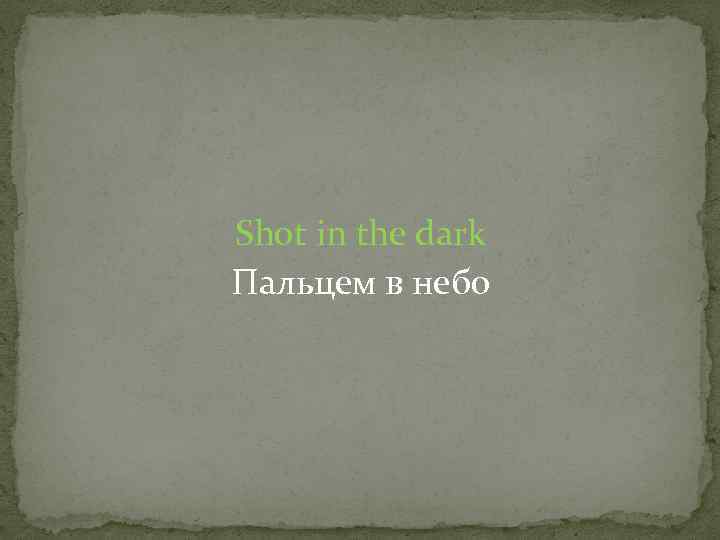 Shot in the dark Пальцем в небо 