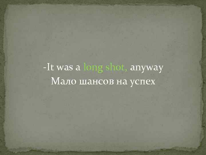 -It was a long shot, anyway Мало шансов на успех 