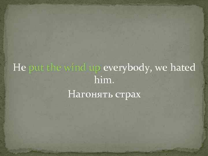 He put the wind up everybody, we hated him. Нагонять страх 