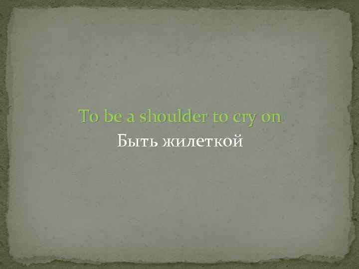 To be a shoulder to cry on Быть жилеткой 