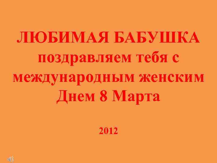 ЛЮБИМАЯ БАБУШКА поздравляем тебя с международным женским Днем 8 Марта 2012 