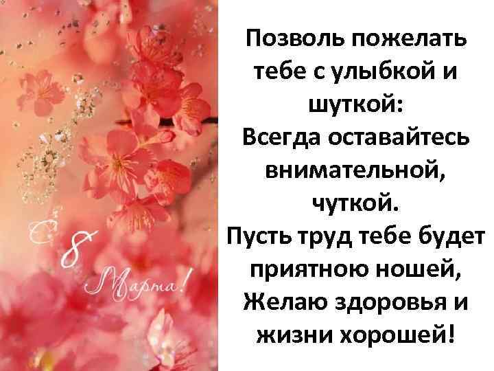 Позволь пожелать тебе с улыбкой и шуткой: Всегда оставайтесь внимательной, чуткой. Пусть труд тебе