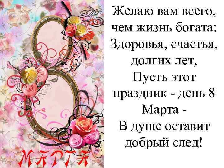 Желаю вам всего, чем жизнь богата: Здоровья, счастья, долгих лет, Пусть этот праздник -