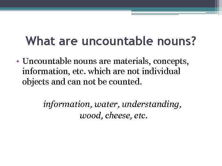 What are uncountable nouns? • Uncountable nouns are materials, concepts, information, etc. which are
