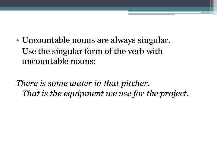  • Uncountable nouns are always singular. Use the singular form of the verb