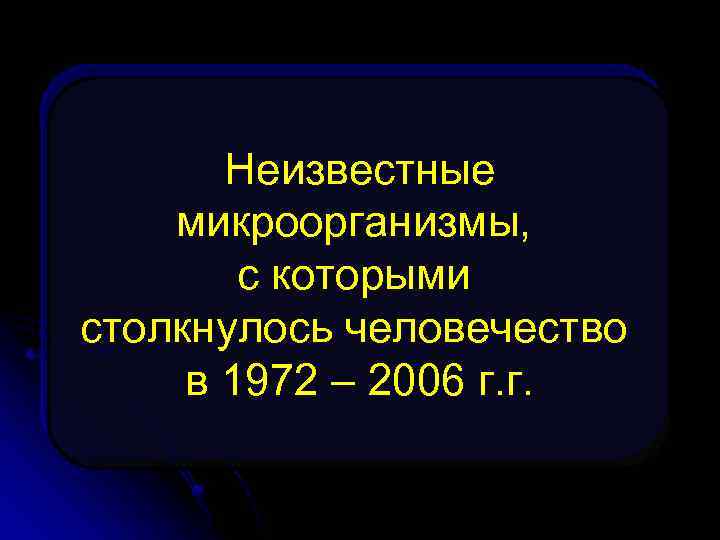 Неизвестные микроорганизмы, с которыми столкнулось человечество в 1972 – 2006 г. г. 