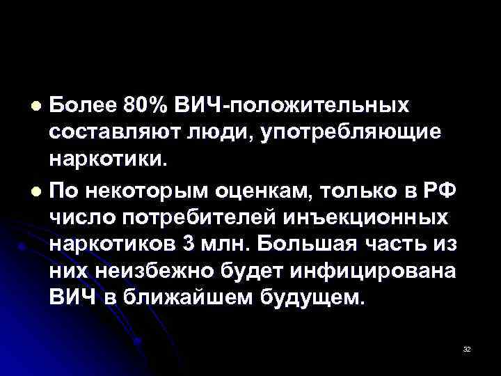 Более 80% ВИЧ-положительных составляют люди, употребляющие наркотики. l По некоторым оценкам, только в РФ