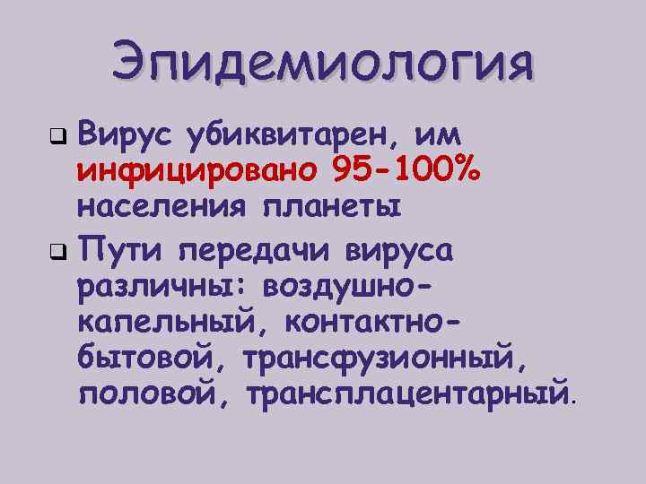 Эпидемиология Вирус убиквитарен, им инфицировано 95 -100% населения планеты q Пути передачи вируса различны: