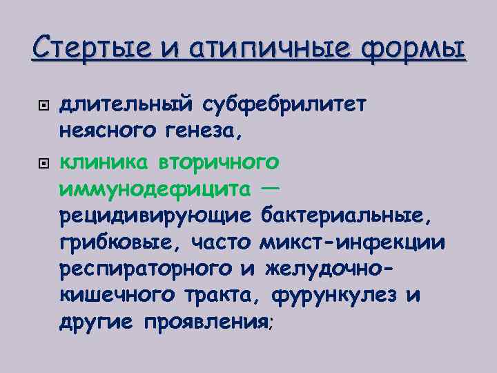 Стертые и атипичные формы длительный субфебрилитет неясного генеза, клиника вторичного иммунодефицита — рецидивирующие бактериальные,