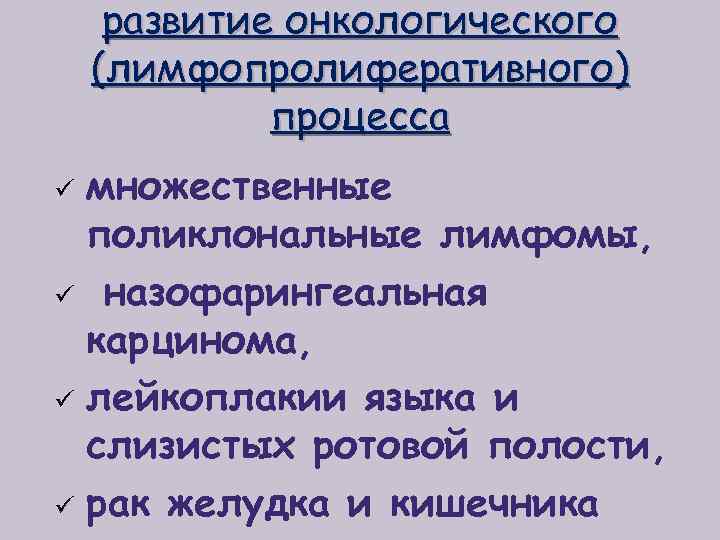 развитие онкологического (лимфопролиферативного) процесса множественные поликлональные лимфомы, ü назофарингеальная карцинома, ü лейкоплакии языка и